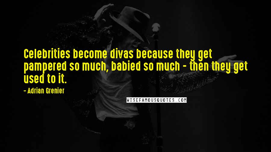 Adrian Grenier Quotes: Celebrities become divas because they get pampered so much, babied so much - then they get used to it.