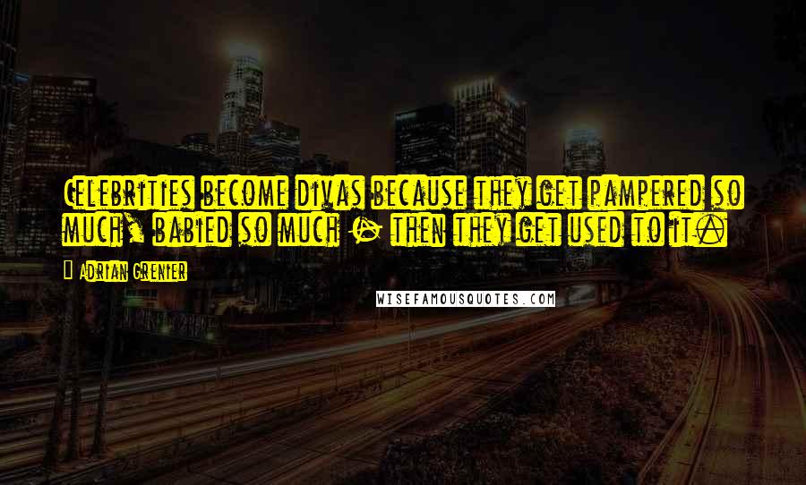 Adrian Grenier Quotes: Celebrities become divas because they get pampered so much, babied so much - then they get used to it.