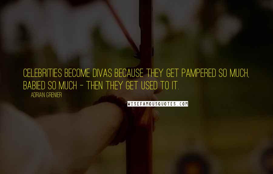 Adrian Grenier Quotes: Celebrities become divas because they get pampered so much, babied so much - then they get used to it.