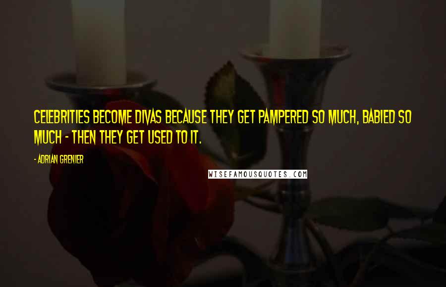 Adrian Grenier Quotes: Celebrities become divas because they get pampered so much, babied so much - then they get used to it.