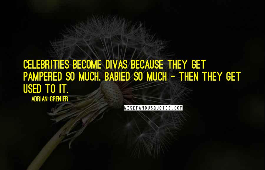 Adrian Grenier Quotes: Celebrities become divas because they get pampered so much, babied so much - then they get used to it.