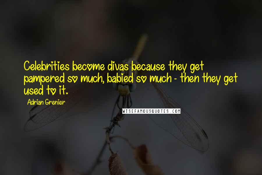 Adrian Grenier Quotes: Celebrities become divas because they get pampered so much, babied so much - then they get used to it.