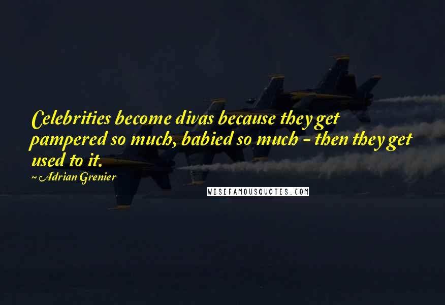 Adrian Grenier Quotes: Celebrities become divas because they get pampered so much, babied so much - then they get used to it.