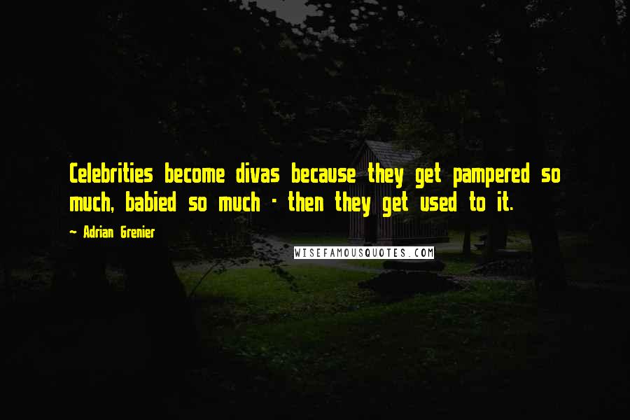 Adrian Grenier Quotes: Celebrities become divas because they get pampered so much, babied so much - then they get used to it.