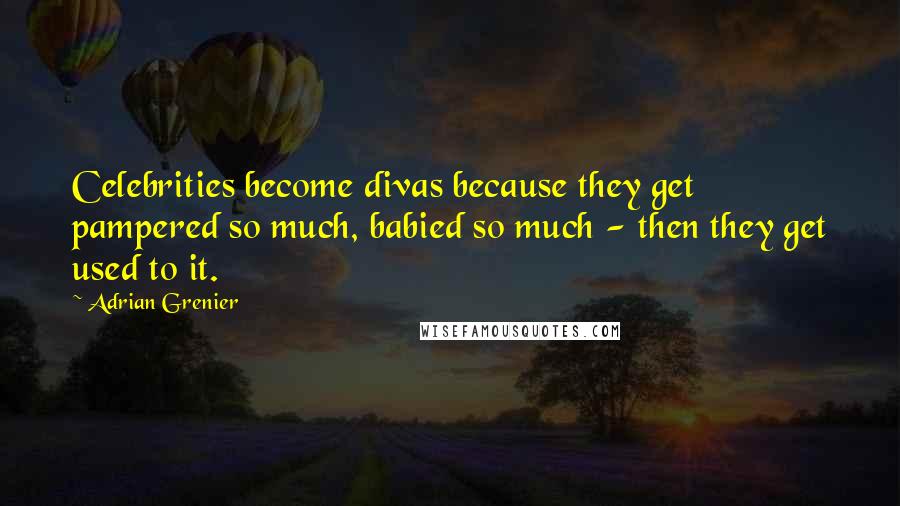 Adrian Grenier Quotes: Celebrities become divas because they get pampered so much, babied so much - then they get used to it.