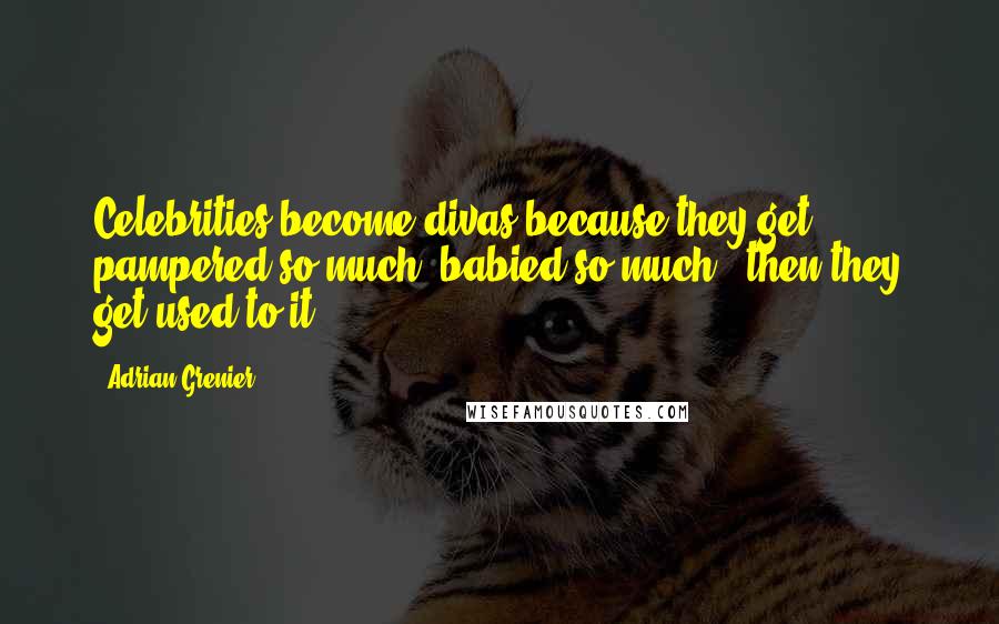 Adrian Grenier Quotes: Celebrities become divas because they get pampered so much, babied so much - then they get used to it.