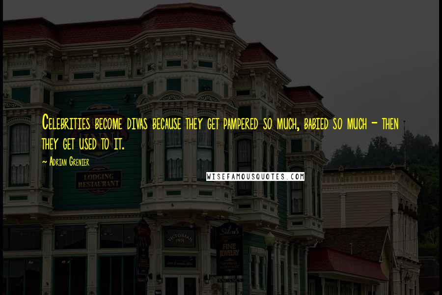 Adrian Grenier Quotes: Celebrities become divas because they get pampered so much, babied so much - then they get used to it.