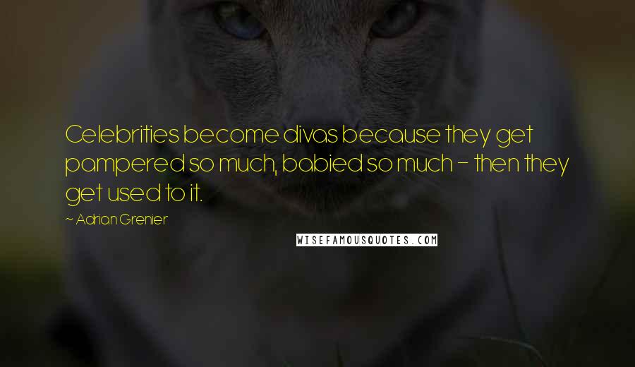 Adrian Grenier Quotes: Celebrities become divas because they get pampered so much, babied so much - then they get used to it.