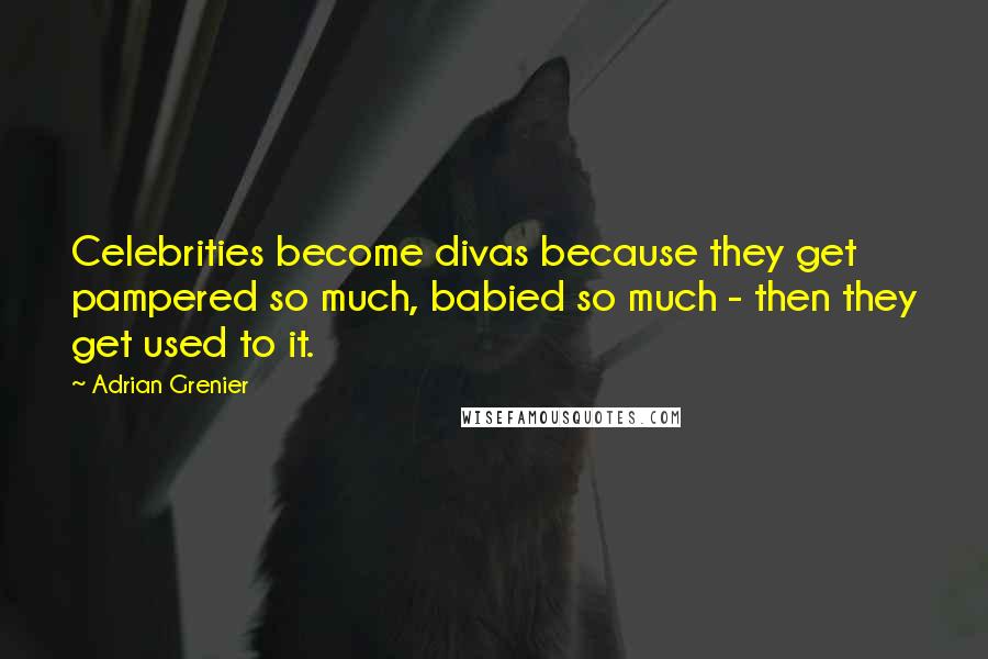 Adrian Grenier Quotes: Celebrities become divas because they get pampered so much, babied so much - then they get used to it.