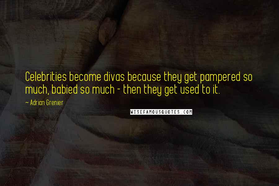 Adrian Grenier Quotes: Celebrities become divas because they get pampered so much, babied so much - then they get used to it.