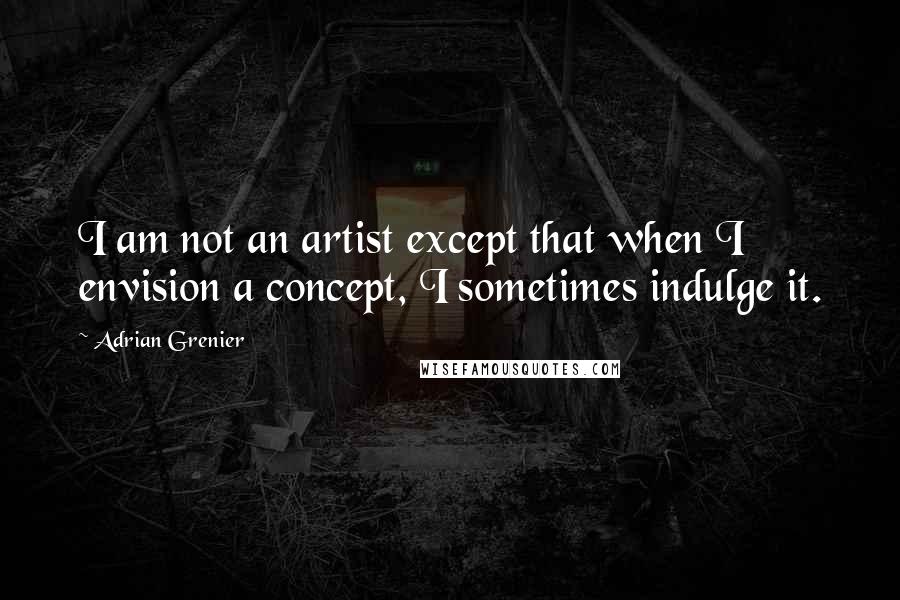 Adrian Grenier Quotes: I am not an artist except that when I envision a concept, I sometimes indulge it.