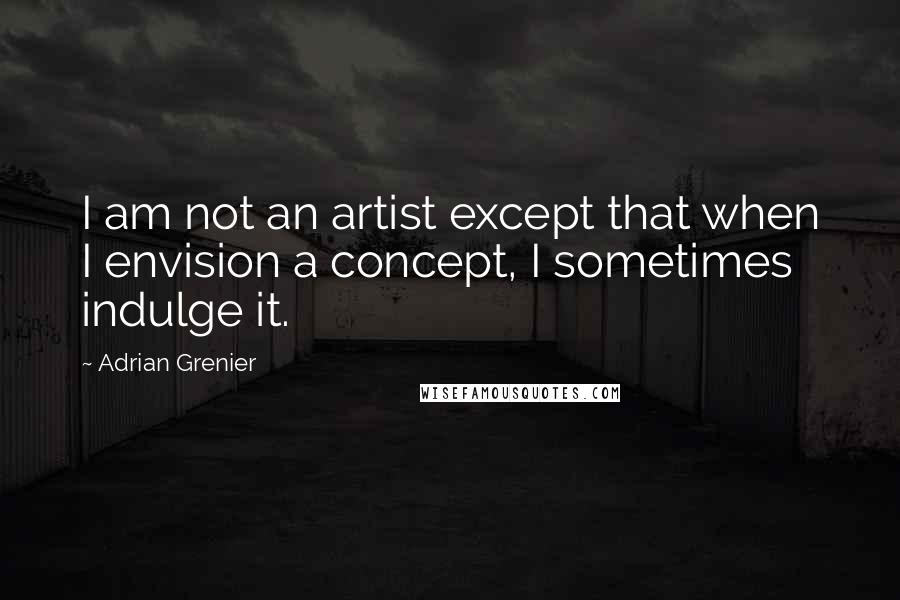 Adrian Grenier Quotes: I am not an artist except that when I envision a concept, I sometimes indulge it.