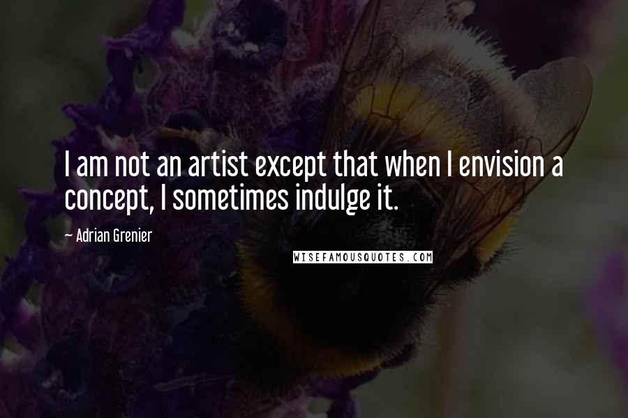 Adrian Grenier Quotes: I am not an artist except that when I envision a concept, I sometimes indulge it.