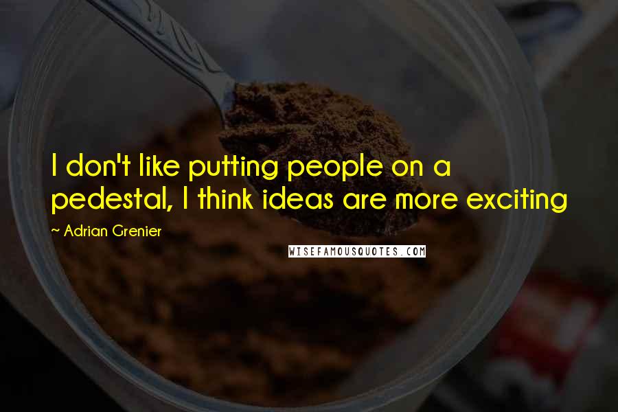 Adrian Grenier Quotes: I don't like putting people on a pedestal, I think ideas are more exciting