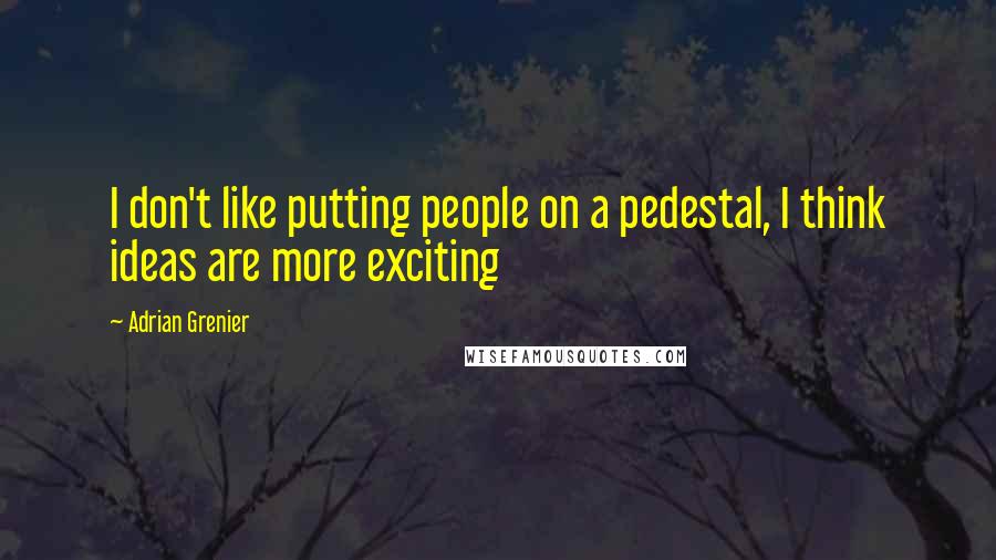Adrian Grenier Quotes: I don't like putting people on a pedestal, I think ideas are more exciting