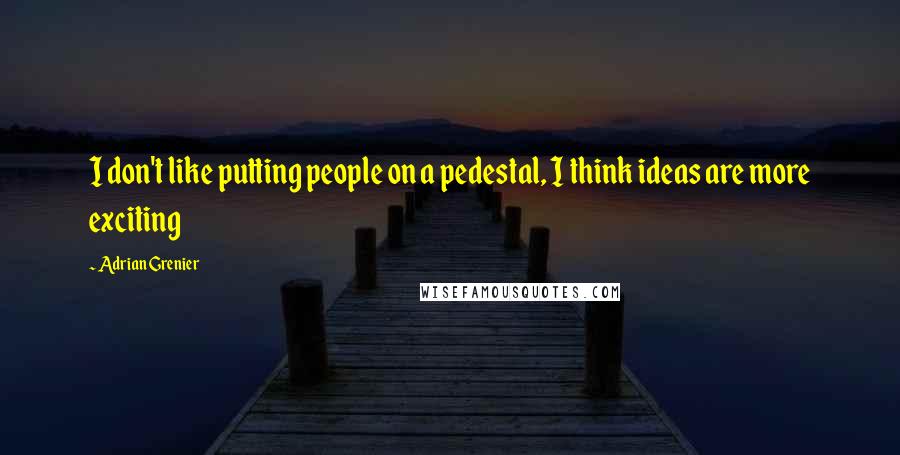 Adrian Grenier Quotes: I don't like putting people on a pedestal, I think ideas are more exciting