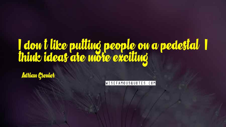 Adrian Grenier Quotes: I don't like putting people on a pedestal, I think ideas are more exciting