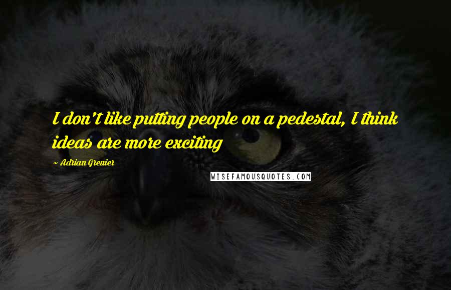 Adrian Grenier Quotes: I don't like putting people on a pedestal, I think ideas are more exciting