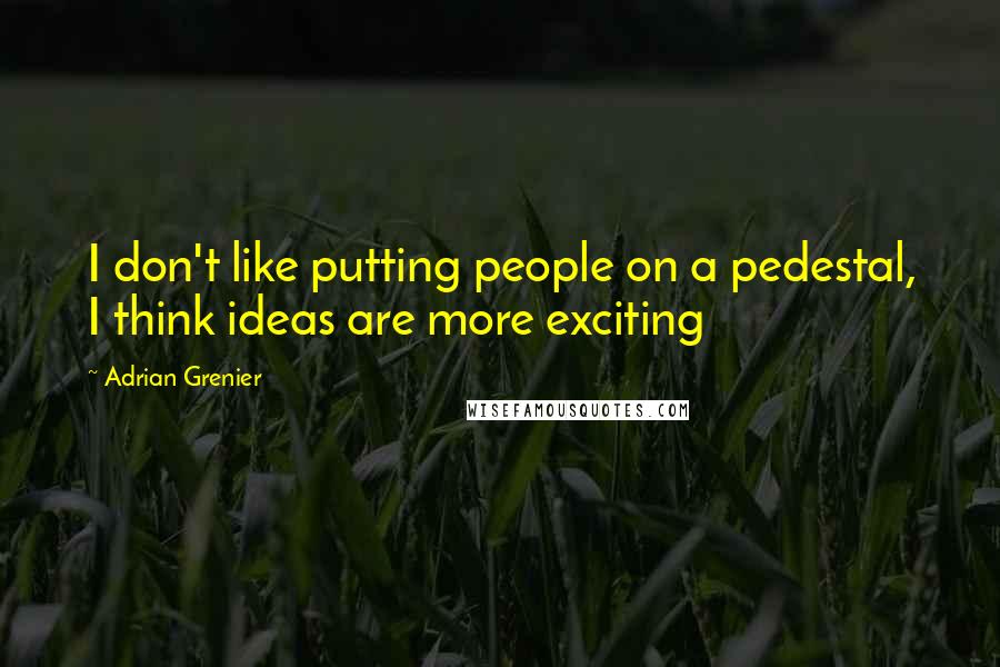 Adrian Grenier Quotes: I don't like putting people on a pedestal, I think ideas are more exciting