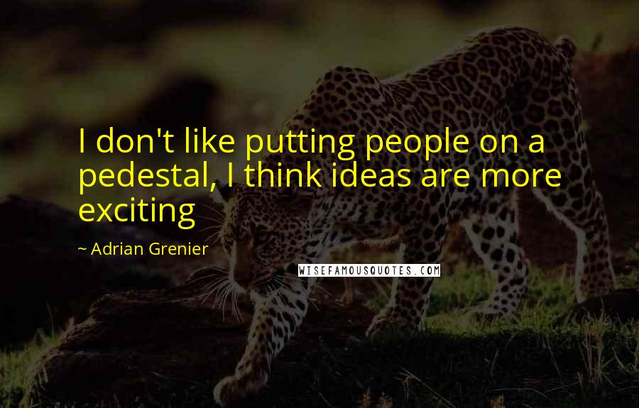 Adrian Grenier Quotes: I don't like putting people on a pedestal, I think ideas are more exciting