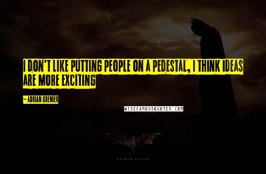 Adrian Grenier Quotes: I don't like putting people on a pedestal, I think ideas are more exciting