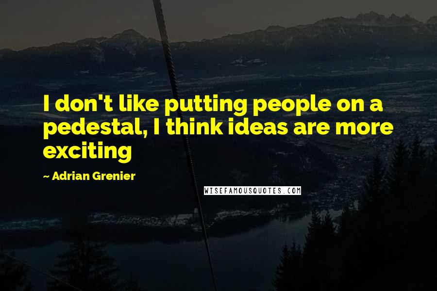Adrian Grenier Quotes: I don't like putting people on a pedestal, I think ideas are more exciting