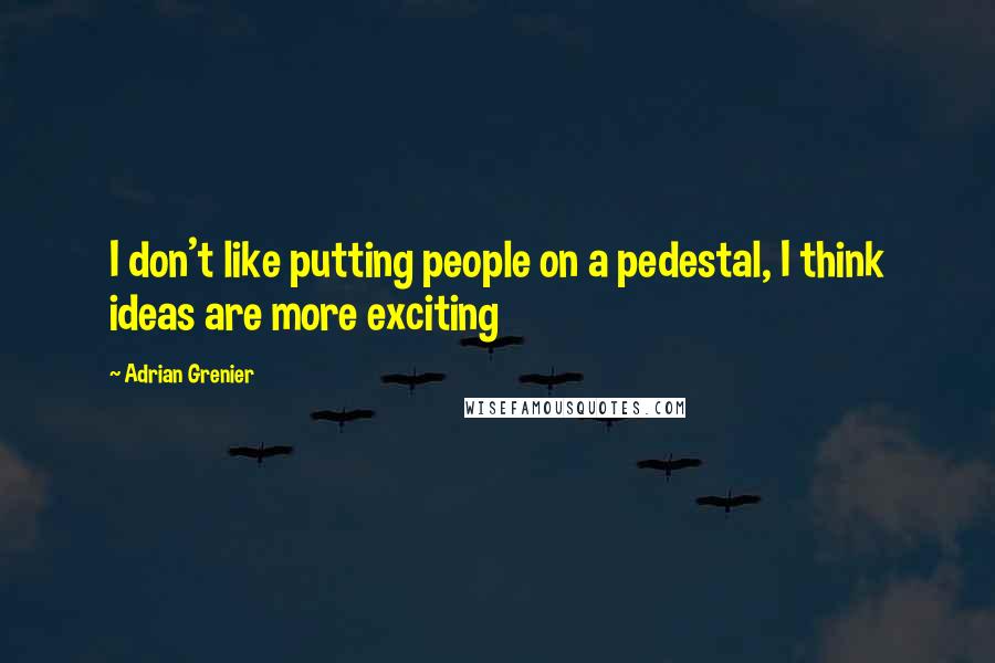Adrian Grenier Quotes: I don't like putting people on a pedestal, I think ideas are more exciting