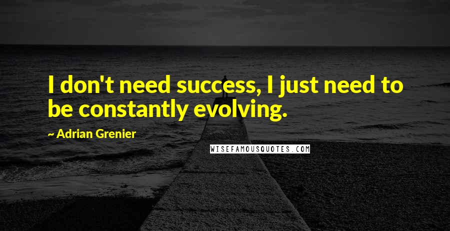 Adrian Grenier Quotes: I don't need success, I just need to be constantly evolving.