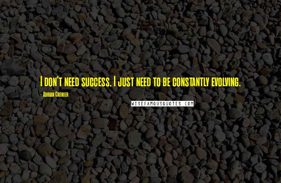 Adrian Grenier Quotes: I don't need success, I just need to be constantly evolving.