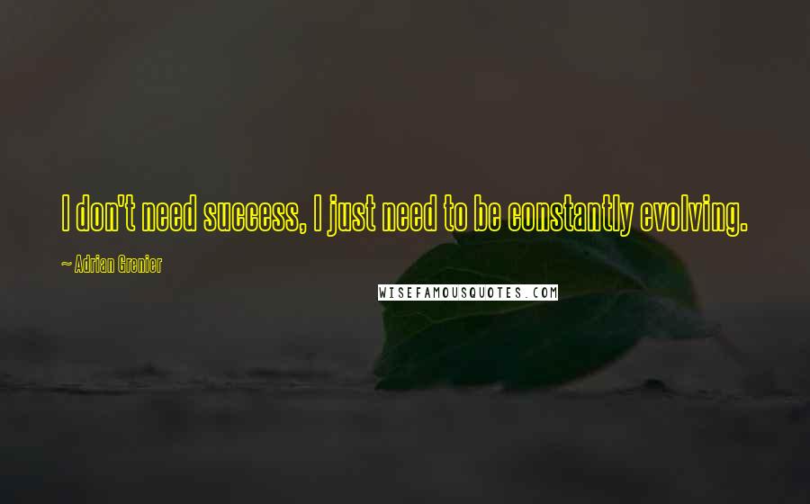 Adrian Grenier Quotes: I don't need success, I just need to be constantly evolving.