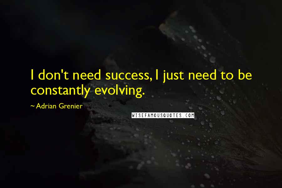 Adrian Grenier Quotes: I don't need success, I just need to be constantly evolving.