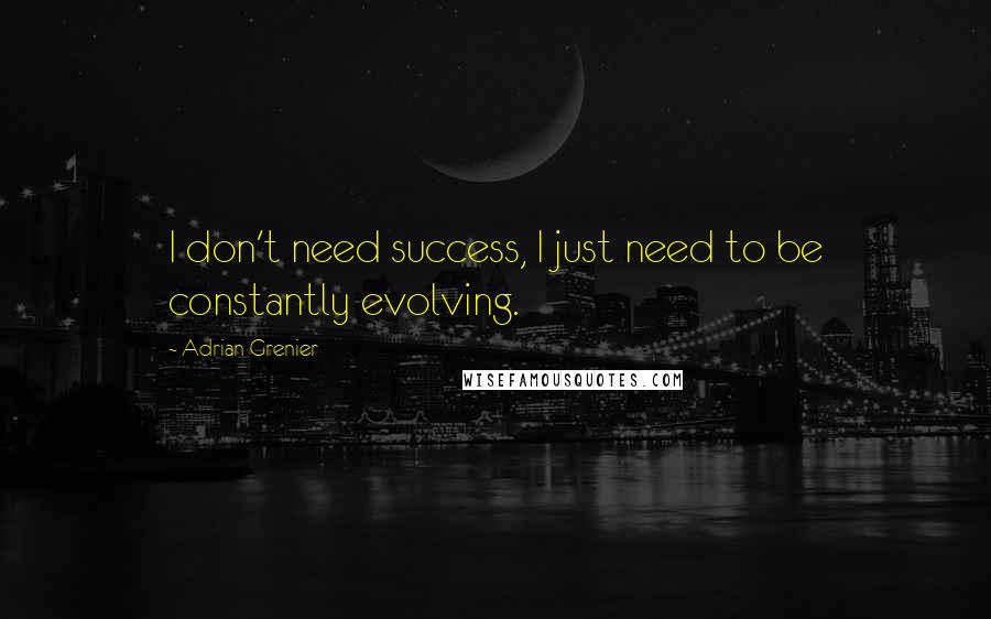 Adrian Grenier Quotes: I don't need success, I just need to be constantly evolving.