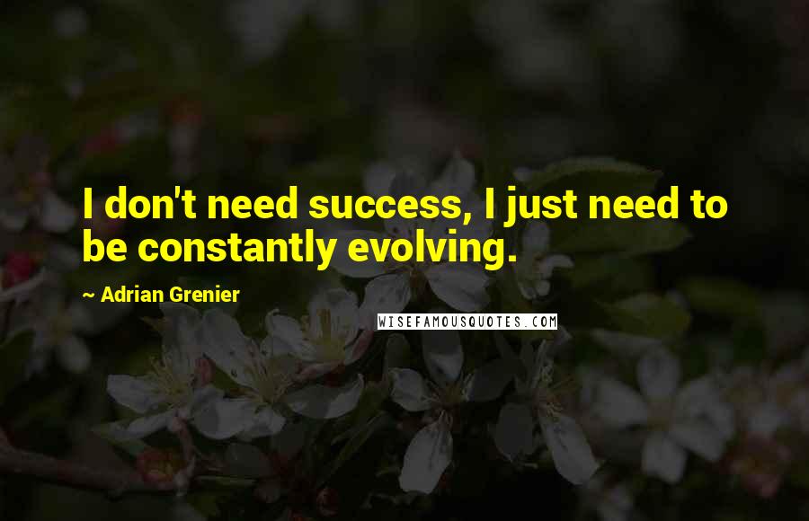 Adrian Grenier Quotes: I don't need success, I just need to be constantly evolving.