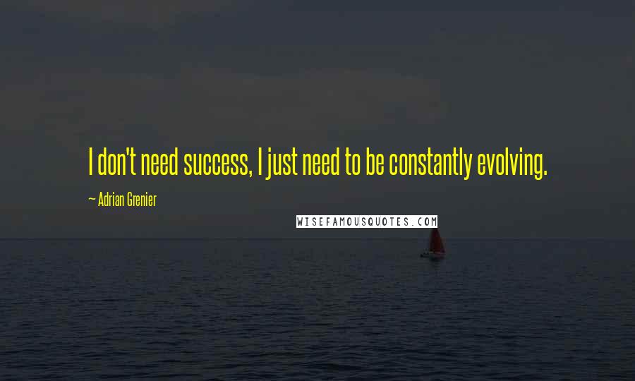 Adrian Grenier Quotes: I don't need success, I just need to be constantly evolving.