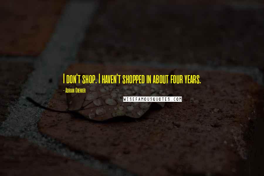 Adrian Grenier Quotes: I don't shop. I haven't shopped in about four years.