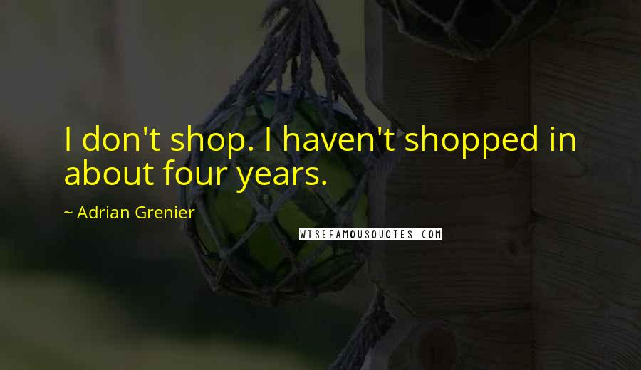 Adrian Grenier Quotes: I don't shop. I haven't shopped in about four years.