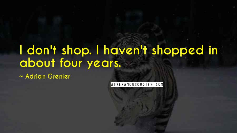 Adrian Grenier Quotes: I don't shop. I haven't shopped in about four years.