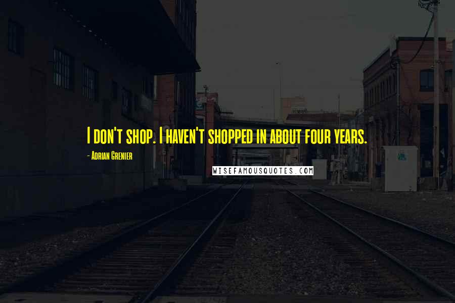 Adrian Grenier Quotes: I don't shop. I haven't shopped in about four years.