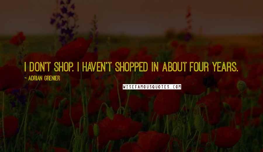 Adrian Grenier Quotes: I don't shop. I haven't shopped in about four years.