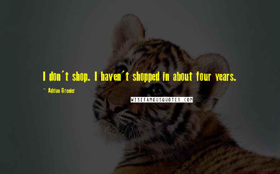 Adrian Grenier Quotes: I don't shop. I haven't shopped in about four years.