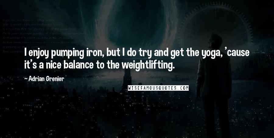 Adrian Grenier Quotes: I enjoy pumping iron, but I do try and get the yoga, 'cause it's a nice balance to the weightlifting.