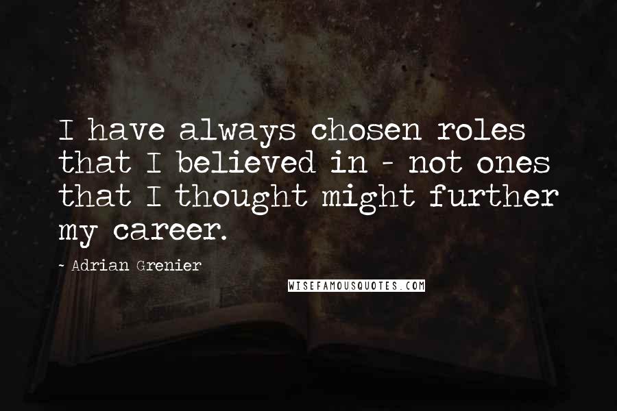 Adrian Grenier Quotes: I have always chosen roles that I believed in - not ones that I thought might further my career.