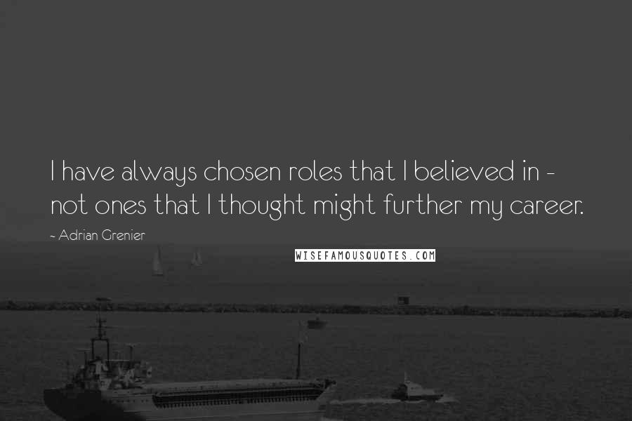 Adrian Grenier Quotes: I have always chosen roles that I believed in - not ones that I thought might further my career.