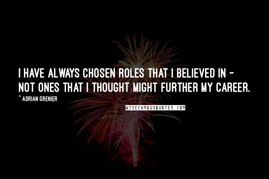 Adrian Grenier Quotes: I have always chosen roles that I believed in - not ones that I thought might further my career.