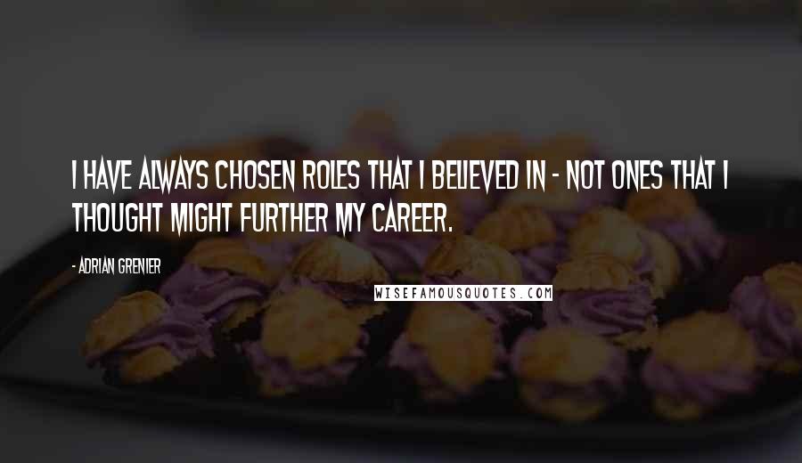 Adrian Grenier Quotes: I have always chosen roles that I believed in - not ones that I thought might further my career.