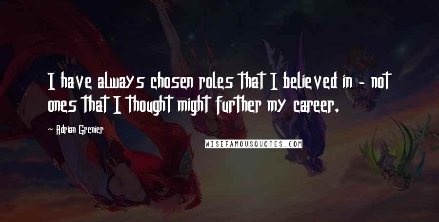 Adrian Grenier Quotes: I have always chosen roles that I believed in - not ones that I thought might further my career.