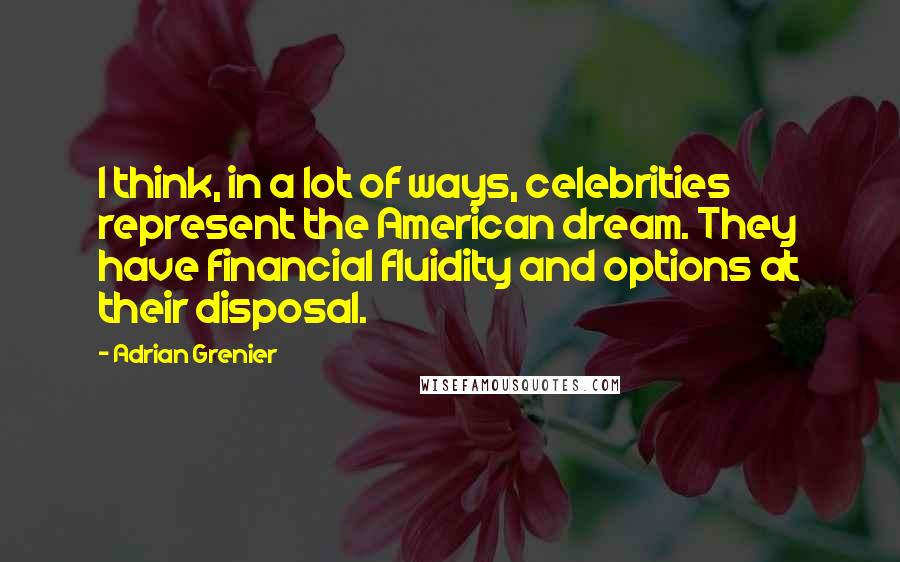 Adrian Grenier Quotes: I think, in a lot of ways, celebrities represent the American dream. They have financial fluidity and options at their disposal.