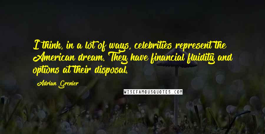 Adrian Grenier Quotes: I think, in a lot of ways, celebrities represent the American dream. They have financial fluidity and options at their disposal.