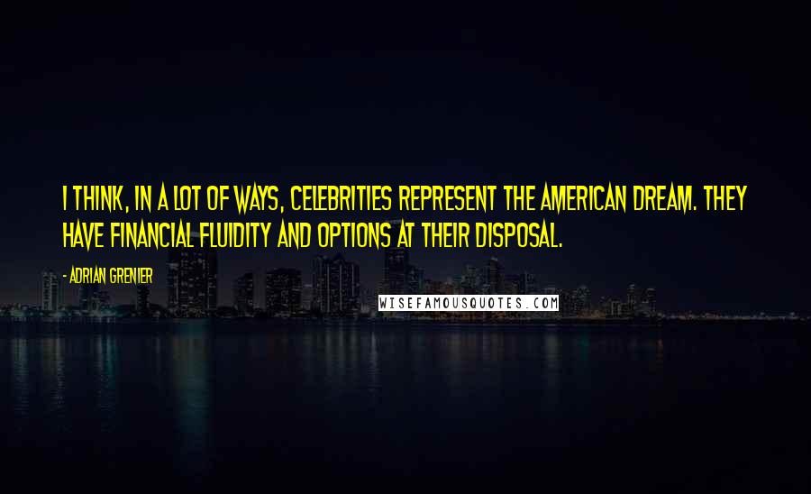 Adrian Grenier Quotes: I think, in a lot of ways, celebrities represent the American dream. They have financial fluidity and options at their disposal.