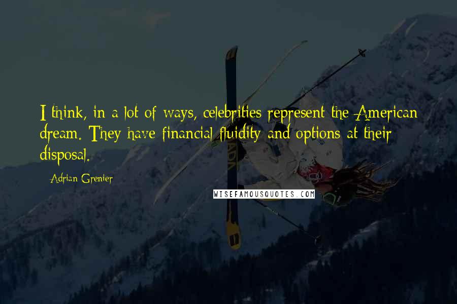 Adrian Grenier Quotes: I think, in a lot of ways, celebrities represent the American dream. They have financial fluidity and options at their disposal.